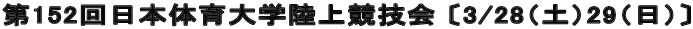 第152回日本体育大学陸上競技会 〔3/28（土）29（日）〕