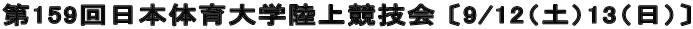第159回日本体育大学陸上競技会 〔9/12（土）13（日）〕