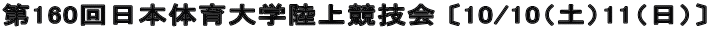 第160回日本体育大学陸上競技会 〔10/10（土）11（日）〕
